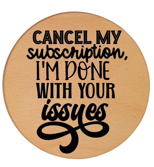 CANCEL MY SUBSCRIPTION I'M DONE WITH YOUR ISSUES