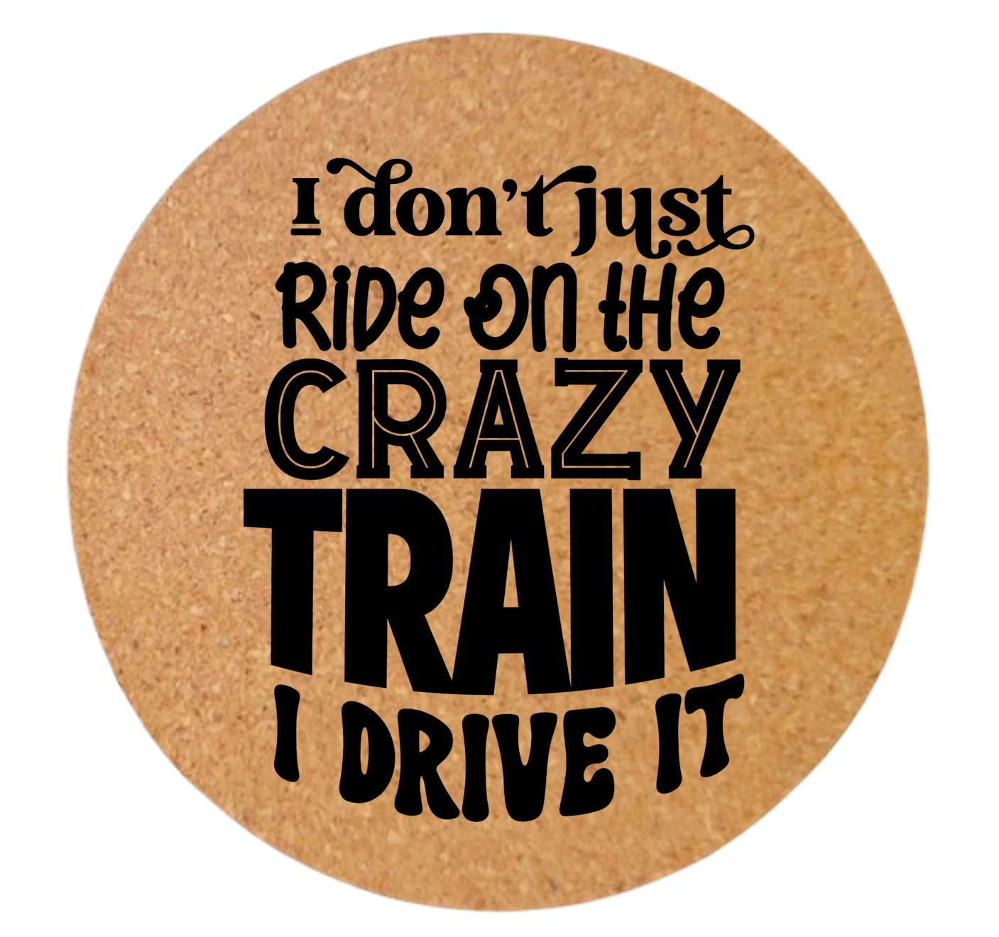 I DON'T JUST RIDE ON THE CRAZY TRAIN, I DRIVE IT