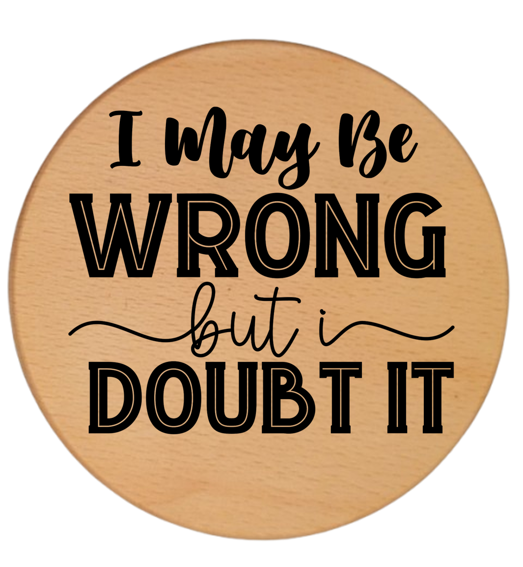 I MAY BE WRONG BUT I DOUBT IT
