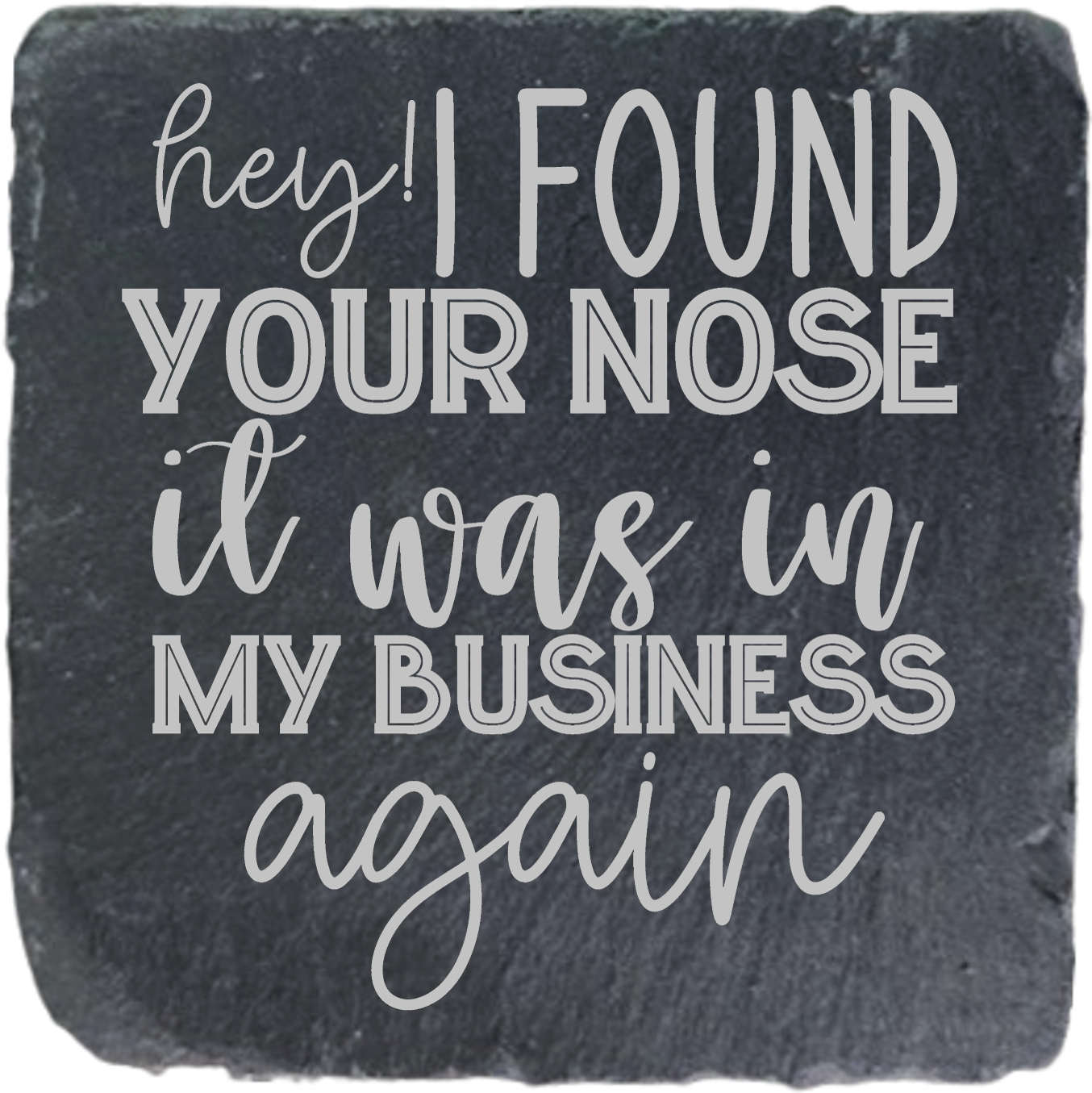 HEY! I FOUND YOUR NOSE IT WAS IN MY BUSINESS AGAIN