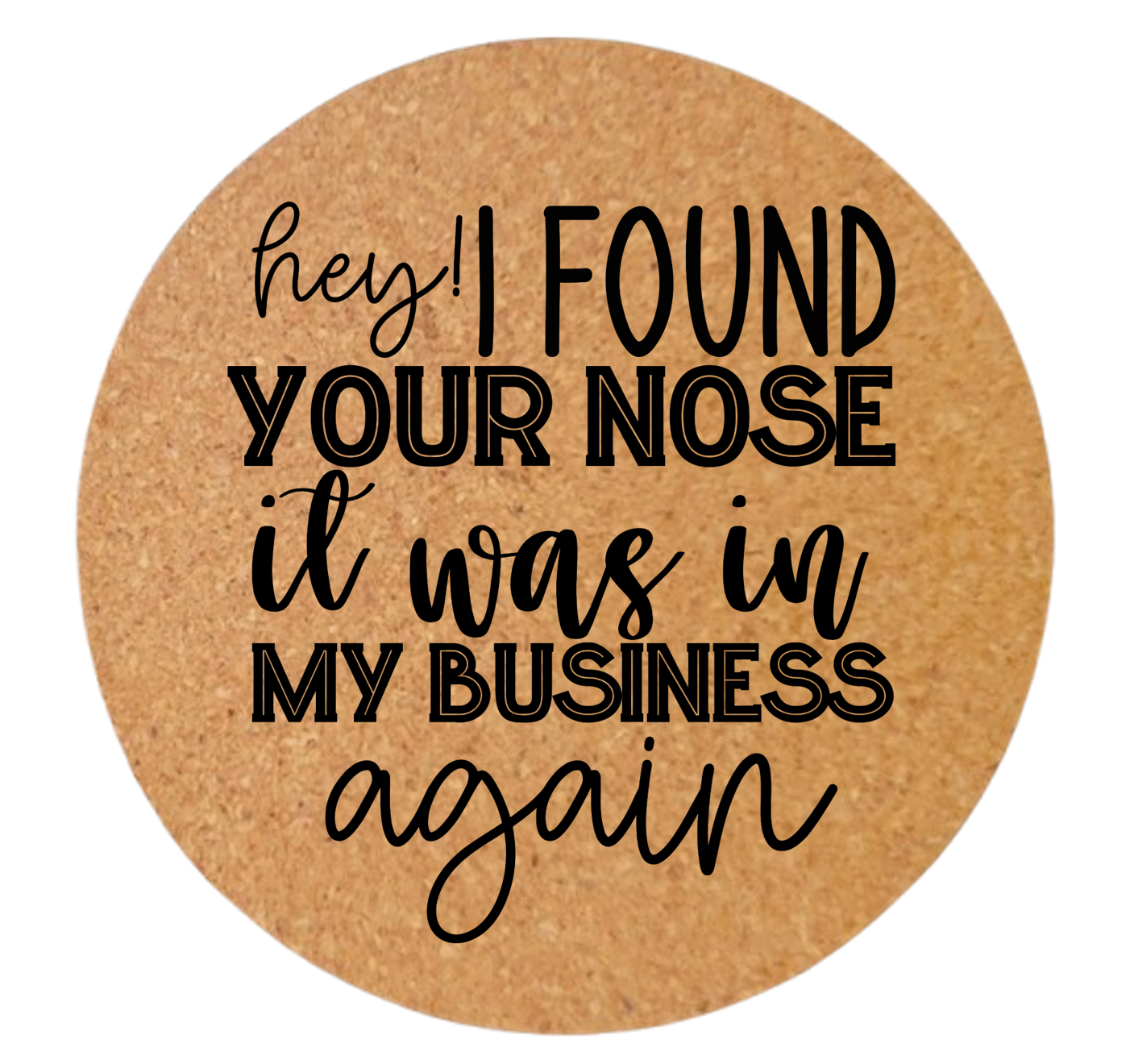 HEY! I FOUND YOUR NOSE IT WAS IN MY BUSINESS AGAIN