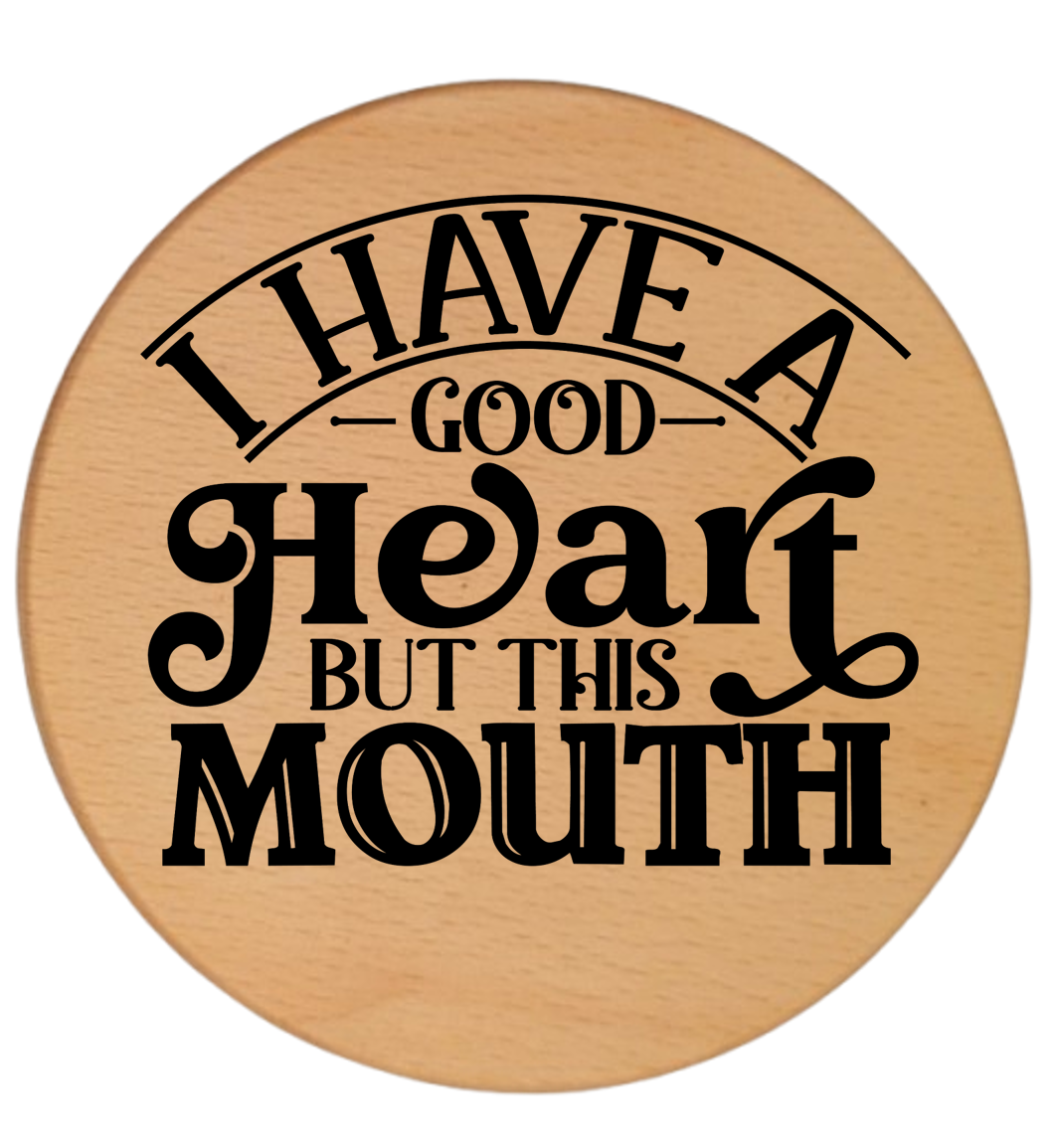 I HAVE A GOOD HEART BUT THIS MOUTH