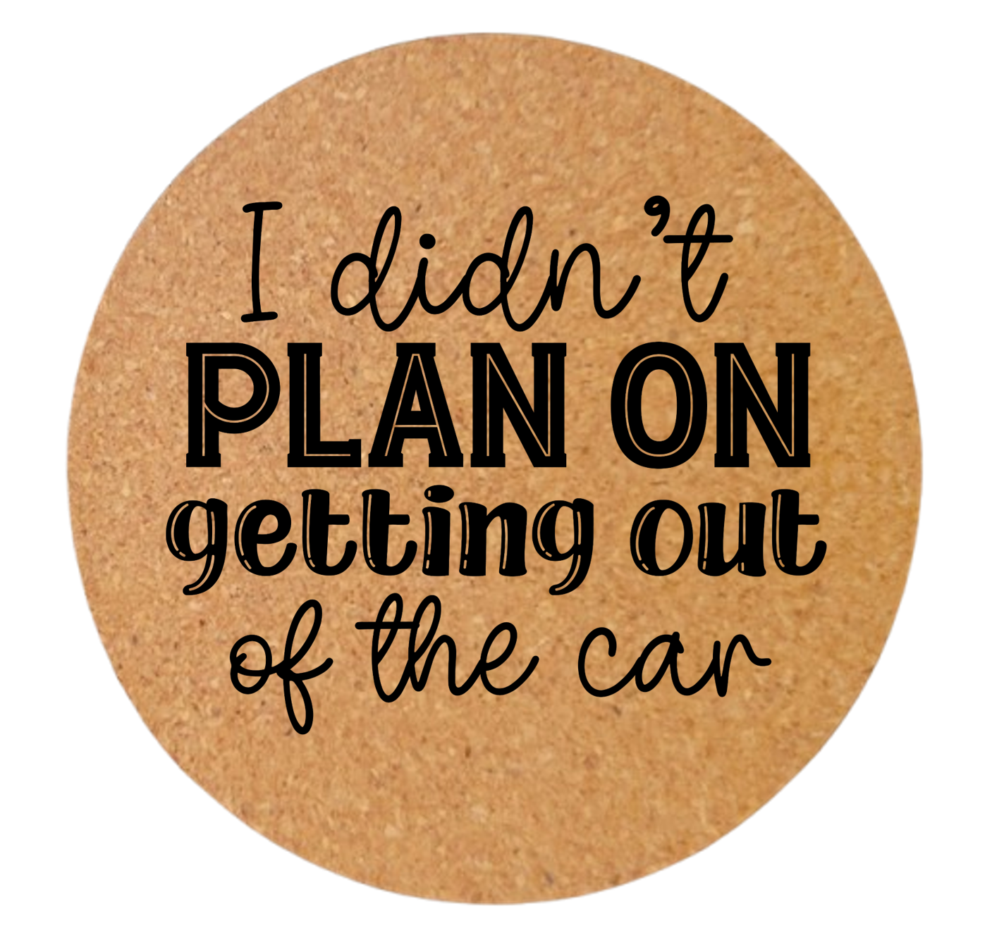 I DIDN'T PLAN ON GETTING OUT OF THE CAR