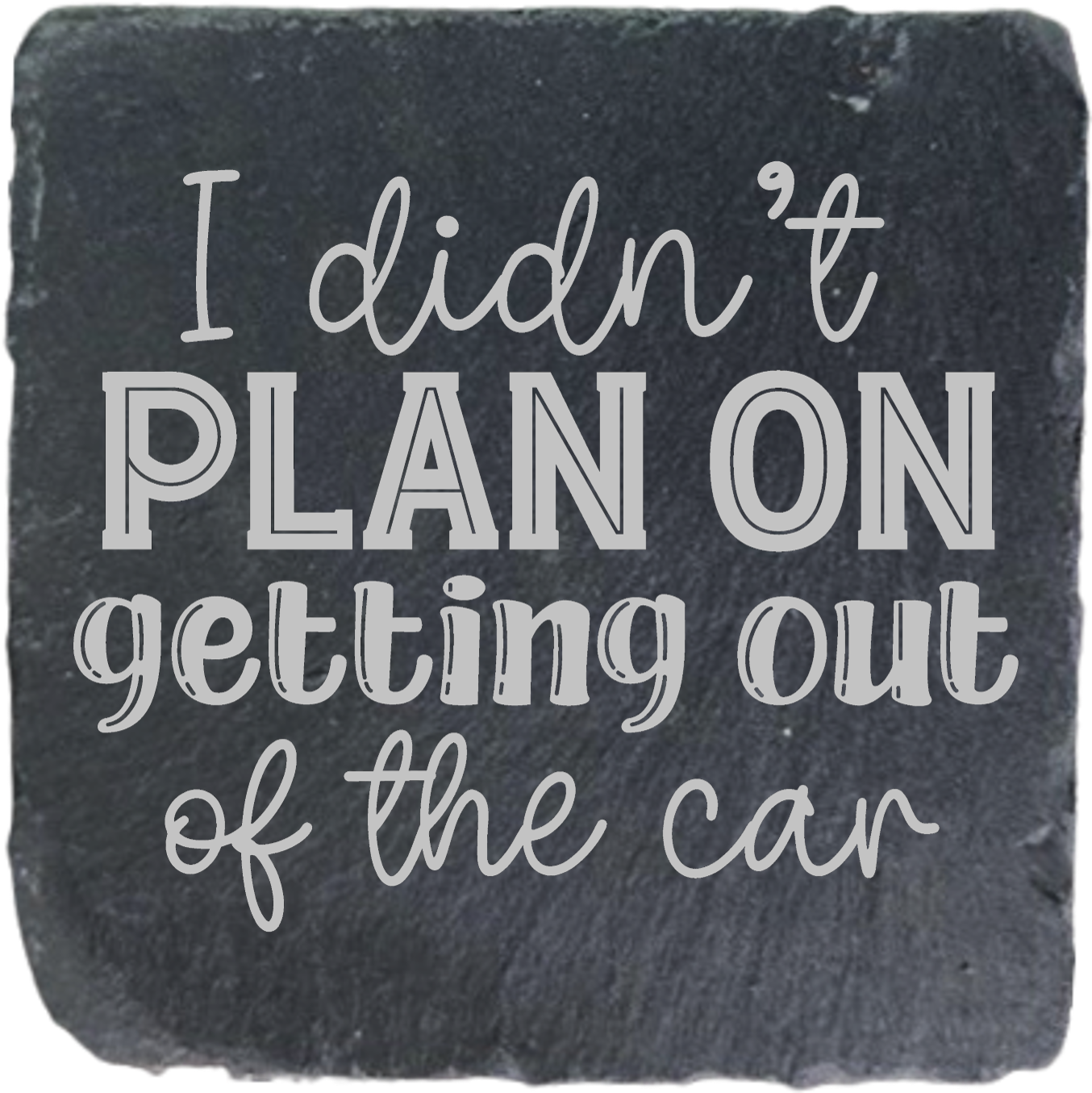 I DIDN'T PLAN ON GETTING OUT OF THE CAR