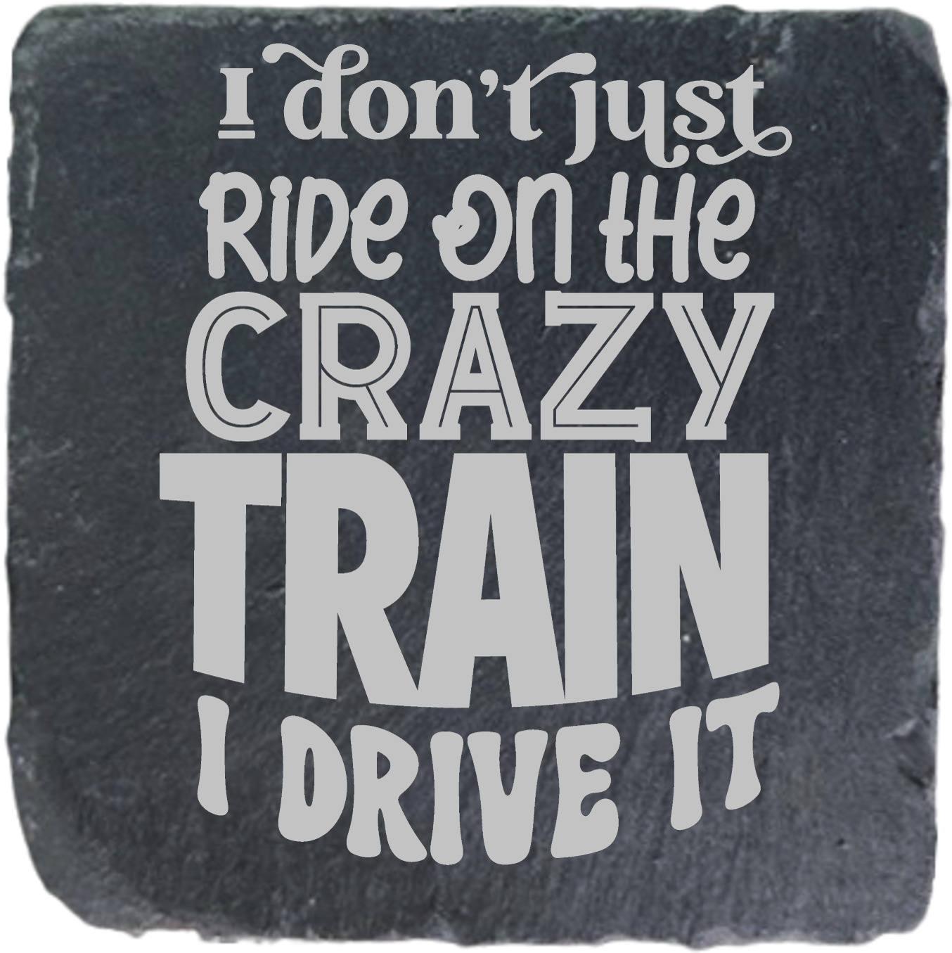 I DON'T JUST RIDE ON THE CRAZY TRAIN, I DRIVE IT