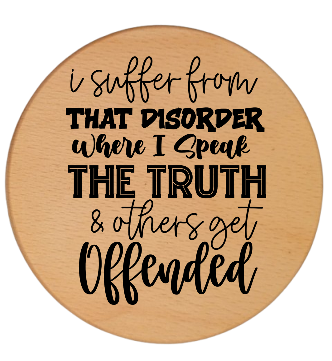 I SUFFER FROM THAT DISORDER WHERE I SPEAK THE TRUTH AND OTHERS GET OFFENDED