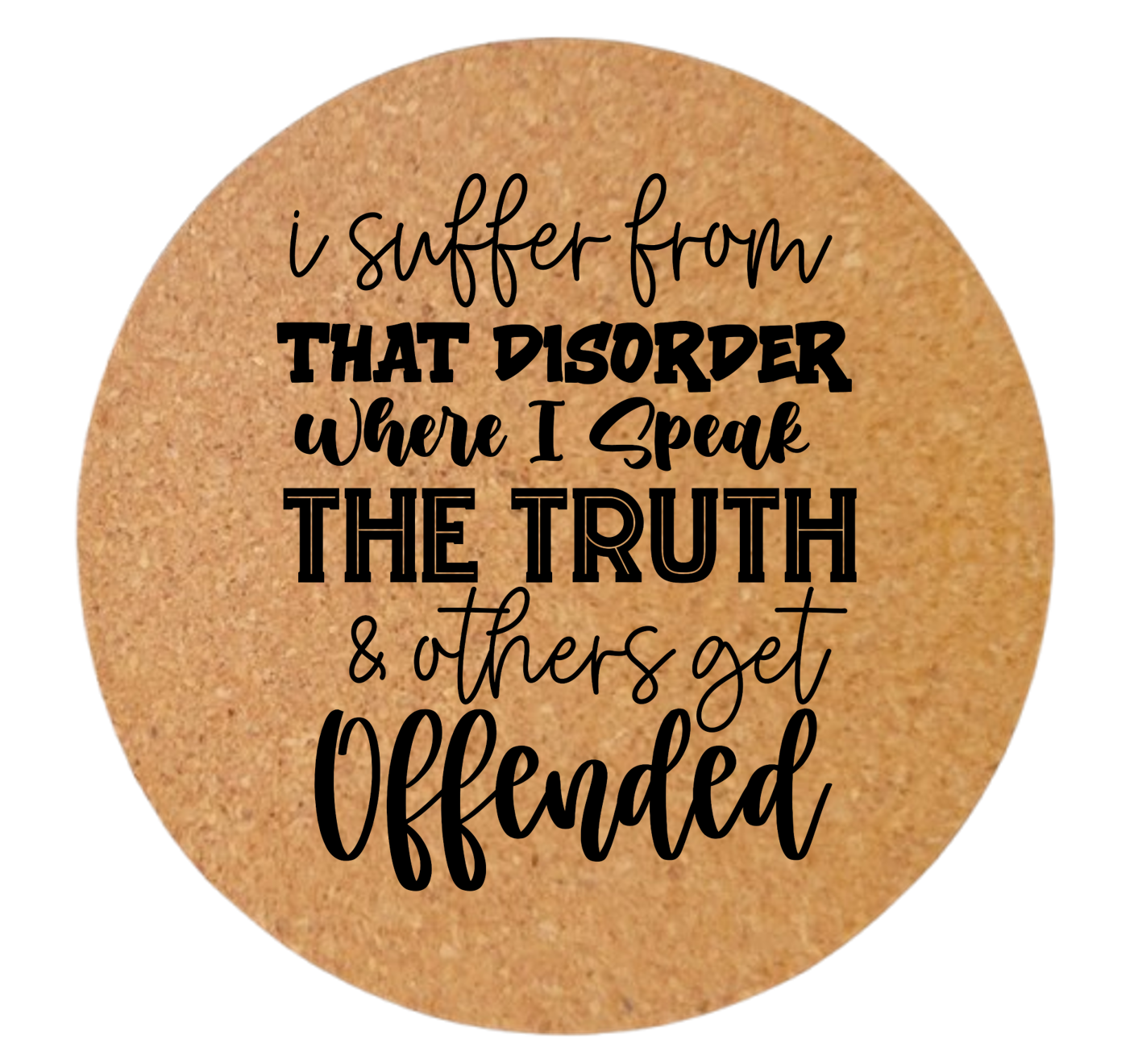 I SUFFER FROM THAT DISORDER WHERE I SPEAK THE TRUTH AND OTHERS GET OFFENDED