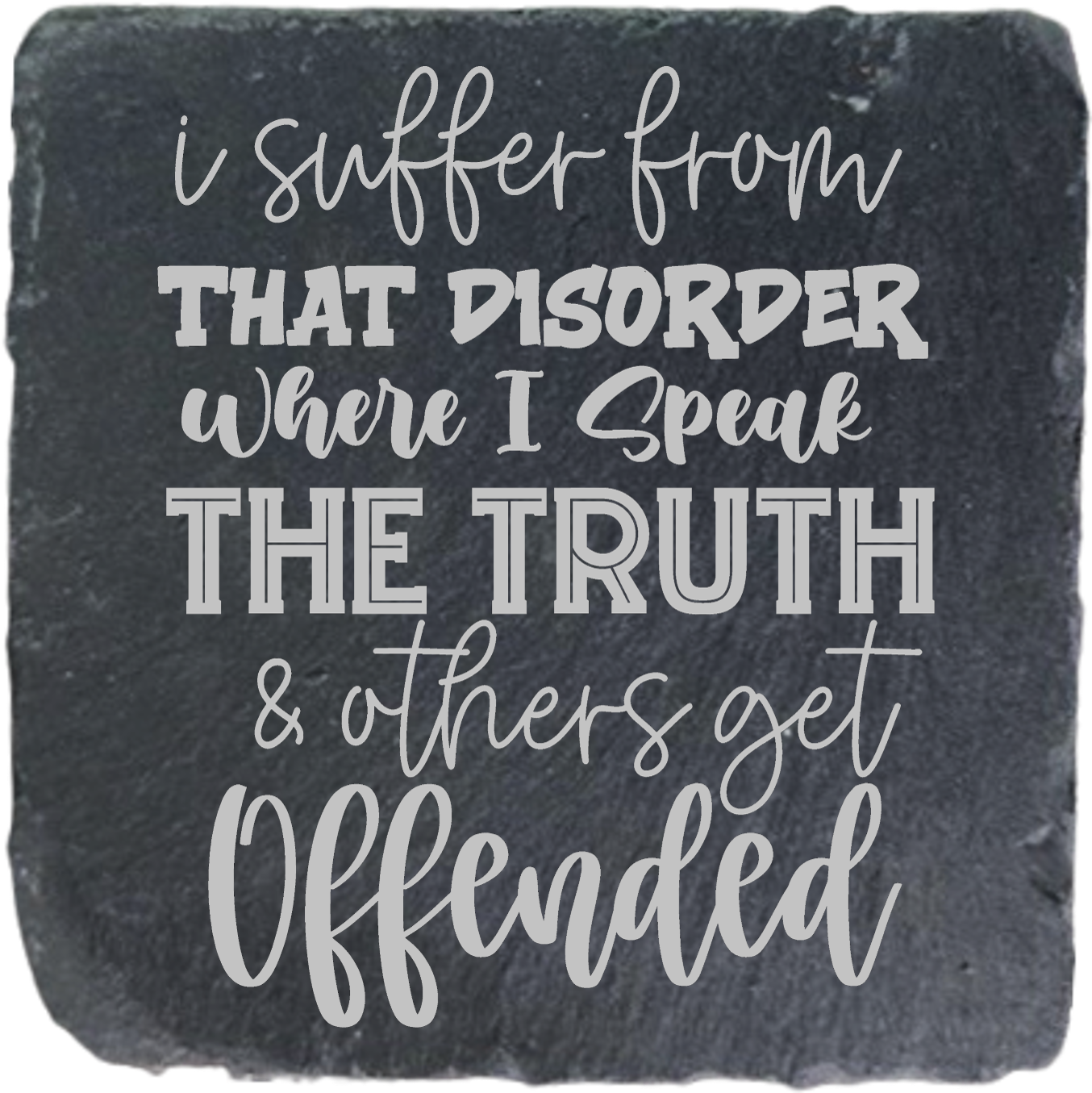 I SUFFER FROM THAT DISORDER WHERE I SPEAK THE TRUTH AND OTHERS GET OFFENDED