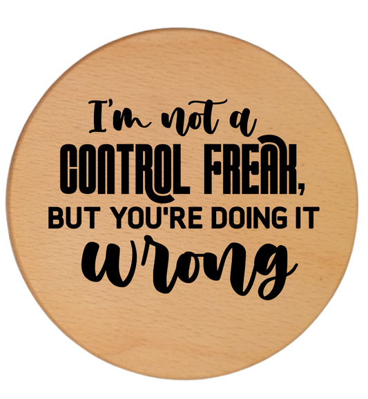 I'M NOT A CONTROL FREAK BUT YOU'RE DOING IT WRONG